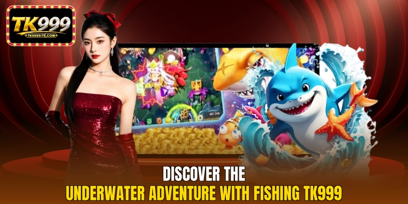 Discover the underwater adventure with fishing TK999