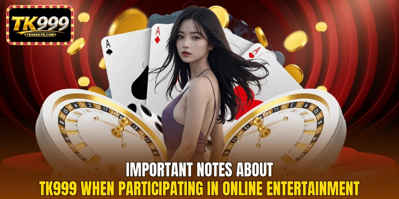 Important notes about TK999 when participating in online entertainment