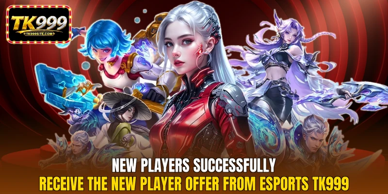 New players successfully receive the new player offer from esports TK999