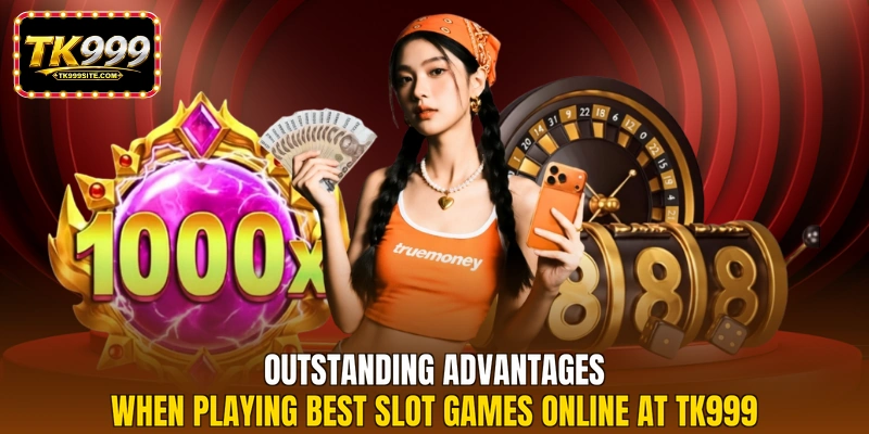 Outstanding advantages when playing best slot games online at TK999