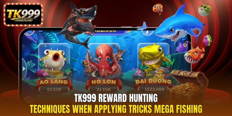 TK999 reward hunting techniques when applying tricks mega fishing